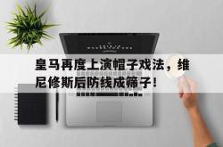 包含皇马再度上演帽子戏法，维尼修斯后防线成筛子！的词条